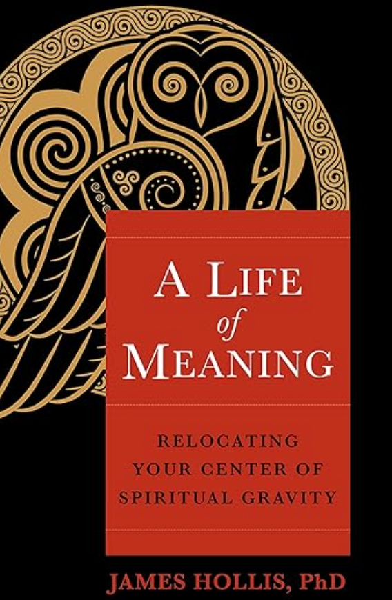 A Life of Meaning: Relocating Your Center of Spiritual Gravity BY JAMES HOLLIS